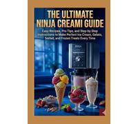 The Ultimate Ninja CREAMi Guide: Easy Recipes, Pro Tips, and Step-by-Step Instructions to Make Perfect Ice Cream, Gelato, Sorbet, and Frozen Treats Every Time