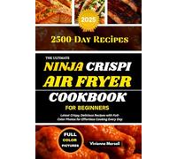 THE ULTIMATE NINJA CRISPI AIR FRYER COOKBOOK FOR BEGINNERS: Latest Crispy, Delicious Recipes with Full-Color Photos for Effortless Cooking Every Day