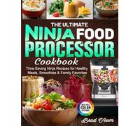 The Ultimate Ninja Food Processor Cookbook: Time-Saving Ninja Recipes for Healthy Meals, Smoothies & Family Favorites