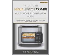 The Ultimate Ninja SFP701 Combi Multicooker Companion Guide: “The Essential Manual for New and Everyday Ninja Combi Users”