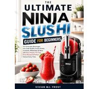 THE ULTIMATE NINJA SLUSHI GUIDE FOR BEGINNERS: Turn Everyday Beverages into Café-Quality Frozen Drinks, Cocktails, Milkshakes & More