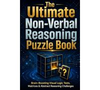 The Ultimate Non-Verbal Reasoning Puzzle Book: Brain-Boosting Visual Logic Tests, Matrices & Abstract Reasoning Challenges