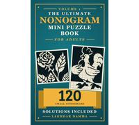 THE ULTIMATE NONOGRAM MINI PUZZLE BOOK FOR ADULTS: 120 Pocket-Size Nonogram Puzzles for Beginners to Learn Step by Step, Improve Focus & Sharpen Logical Thinking | Volume 1 | Solutions Included