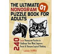 THE ULTIMATE NONOGRAM PUZZLE BOOK FOR ADULTS: 240 Large Nonogram Puzzles to Challenge Your Mind, Improve Focus & Sharpen Logical Thinking | Volume 1 | Solutions Included
