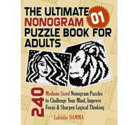 THE ULTIMATE NONOGRAM PUZZLE BOOK FOR ADULTS: 240 Medium-Sized Nonogram Puzzles to Challenge Your Mind, Improve Focus & Sharpen Logical Thinking | Volume 1 | Solutions Included