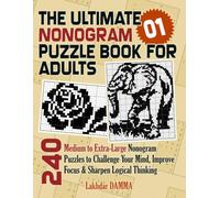 THE ULTIMATE NONOGRAM PUZZLE BOOK FOR ADULTS: 240 Medium to Extra-Large Nonogram Puzzles to Challenge Your Mind, Improve Focus & Sharpen Logical Thinking | Volume 1 | Solutions Included