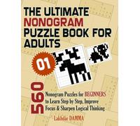 THE ULTIMATE NONOGRAM PUZZLE BOOK FOR ADULTS: 560 Nonogram Puzzles for Beginners to Learn Step by Step, Improve Focus & Sharpen Logical Thinking | Volume 1 | Solutions Included