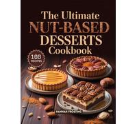 The Ultimate Nut-Based Desserts Cookbook: Delicious Homemade Nut-Based Recipes for Every Skill Level