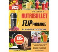 The Ultimate Nutribullet Flip Portable Blender Cookbook: Flip into flavor with over 135 irresistible recipe for Smoothies, Protein shakes, refreshing Slushies, Vegan blends and more