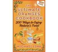 The Ultimate Oranges Cookbook: 200 Ways to Enjoy Nature’s Treat: 200 Ways to Turn Oranges into Irresistible Magic in Your Kitchen