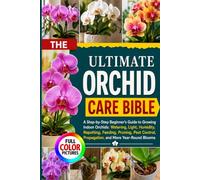 THE ULTIMATE ORCHID CARE BIBLE: A Step-by-Step Beginner’s Guide to Growing Indoor Orchids: Watering, Light, Humidity, Repotting, Feeding, Pruning, Pest Control, Propagation, and More Year-Round Blooms