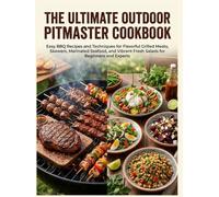 The Ultimate Outdoor Pitmaster Cookbook: Easy BBQ Recipes and Techniques for Flavorful Grilled Meats, Skewers, Marinated Seafood, and Vibrant Fresh Salads for Beginners and Experts