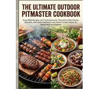 The Ultimate Outdoor Pitmaster Cookbook: Easy BBQ Recipes and Techniques for Flavorful Grilled Meats, Skewers, Marinated Seafood, and Vibrant Fresh Salads for Beginners and Experts