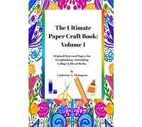 The Ultimate Paper Craft Book: Volume 1: Original Patterned Papers for Scrapbooking, Journaling, Collage & Mixed Media by Catherine Thompson