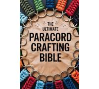 The Ultimate Paracord Crafting Bible: The Complete Step-by-Step Guide to Mastering Knots, Weaves, and 20 Stunning Handmade Projects: New Edition
