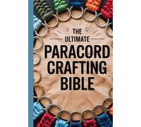 The Ultimate Paracord Crafting Bible: The Complete Step-by-Step Guide to Mastering Knots, Weaves, and 20 Stunning Handmade Projects: New Edition