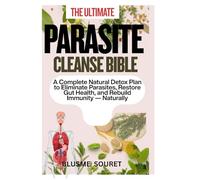 THE ULTIMATE PARASITE CLEANSE BIBLE: A Complete Natural Detox Plan to Eliminate Parasites, Restore Gut Health, and Rebuild Immunity Naturally