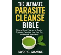 THE ULTIMATE PARASITE CLEANSE BIBLE: Natural Detox Program to Delete Stubborn Parasites, Heal Your Gut and Restore Health Fast