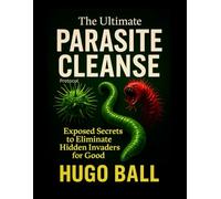 The Ultimate Parasite Cleanse Protocol: Exposed Secrets to Eliminate Hidden Invaders for Good - Parasite Cleanse Book