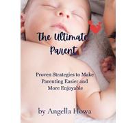 The Ultimate Parent: Proven Strategies to Make Parenting Easier and More Enjoyable