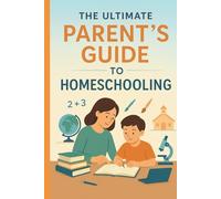 The Ultimate Parent’s Guide to Homeschooling: From Beginner to Confident Educator