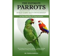 THE ULTIMATE PARROTS BIBLE CARE AND OWNERSHIP: The Complete Parrot Owner’s Manual - Training, Bonding, Talking Skills, Feeding, Housing, Health & Enrichment