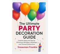 THE ULTIMATE PARTY DECORATION GUIDE: Creative Ideas and Tips for Christmas, Birthdays, Weddings, and Themed Celebrations