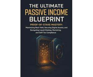 The Ultimate Passive Income Blueprint: Proof-of-Stake Mastery: Maximizing Real Yield, Securing Digital Assets, and Navigating Liquid Staking, Restaking, and DeFi Tax Compliance