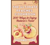 The Ultimate Peaches Cookbook: 200 Ways to Enjoy Nature’s Treat: 200 Ways to Turn Peaches into Irresistible Magic in Your Kitchen!
