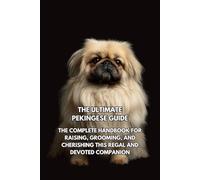 The Ultimate Pekingese Guide: The Complete Handbook for Raising, Grooming, and Cherishing This Regal and Devoted Companion
