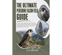 The Ultimate Peregrine Falcon Field Guide: A Practical Guide to Identifying the World’s Fastest Bird, Recognizing Age and Plumage Differences, ... Ecology, Habitat Preferences, Conservation