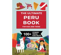 The Ultimate Peru Book For Kids And Teens: 100+ Fun And Educational Stories, Trivia Quizzes, And Fun Facts About Peru