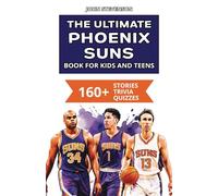 The Ultimate Phoenix Suns Book For Kids And Teens: 160+ Fun, Surprising, And Educational Stories And Trivia Quizzes About Players And History