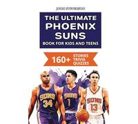 The Ultimate Phoenix Suns Book For Kids And Teens: 160+ Fun, Surprising, And Educational Stories And Trivia Quizzes About Players And History