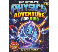 The Ultimate Physics Adventure for Kids: Explore Everyday Science, Hands-On Experiments, Forces, Motion, Gravity, Energy, Electricity, Light, Sound, Activities and Quizzes for Ages 8-12