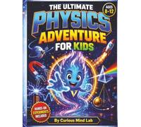 The Ultimate Physics Adventure for Kids: Explore Everyday Science, Hands-On Experiments, Forces, Motion, Gravity, Energy, Electricity, Light, Sound, Activities and Quizzes for Ages 8-12