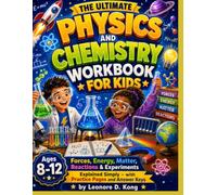 THE ULTIMATE PHYSICS AND CHEMISTRY WORKBOOK FOR KIDS: Forces, Energy, Matter, Reactions & Experiments Explained Simply - with Practice Pages and Answer Keys Ages 8-12