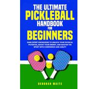 The Ultimate Pickleball Handbook For Beginners: Gain Expert Knowledge to Unlock Your Physical Potential, Boost Your Energy, and Master the Sport with Confidence and Agility