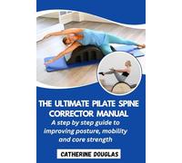 The Ultimate Pilate Spine Corrector Manual: A step-by-step guide to improving posture, mobility and core strength