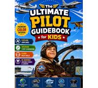 The Ultimate Pilot Guidebook for Kids: An Illustrated Guide to Airplanes, Pilots, Flight, and Aviation Basics for Curious Kids