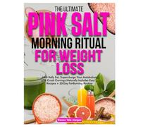The Ultimate Pink Salt Morning Ritual for Weight Loss: Melt Belly Fat, Supercharge Your Metabolism & Crush Cravings Naturally Includes Easy Recipes + 30-Day Fat-Burning Routine