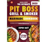 The Ultimate Pit Boss Grill & Smoker Marinade Cookbook: Turn Ordinary Cuts into Mouthwatering Masterpieces Using Easy Marinades, Wood-Fired Secrets, and Pro-Level Smoking Hacks at Home