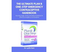The Ultimate Plan B One-Step Emergency Contraceptive Handbook: Accurate Usage, Timing, and Safety Guidelines for Effective Emergency Contraception