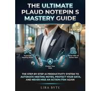 The Ultimate Plaud NotePin S Mastery Guide: The Step-By-Step AI Productivity System to Automate Meeting Notes, Protect Your Data, and Never Miss an Action Item Again