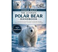 THE ULTIMATE POLAR BEAR HANDBOOK: A Comprehensive Scientific Guide to Polar Bear Biology, Behavior, Arctic Ecology, and Modern Conservation Challenges