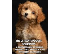 The Ultimate Poodle Handbook: A Complete Guide to Raising, Training, and Caring for Your Intelligent Companion