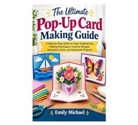 The Ultimate Pop-Up Card Making Guide: A Step-by-Step Guide to Paper Engineering, Folding Techniques, Creative Designs, Interactive Cards, and Handmade Projects
