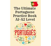 The Ultimate Portuguese Practice Book: A1-A2 Level: Master Portuguese Grammar, Vocabulary, Reading, Writing, and Conversation with 320 Exercises and Answers for Beginners