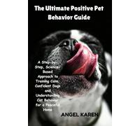 The Ultimate Positive Pet Behavior Guide: A Step-by-Step, Science-Based Approach to Training Calm, Confident Dogs and Understanding Cat Behavior for a Peaceful Home