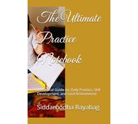 The Ultimate Practice Notebook: A Practical Guide for Daily Practice, Skill Development, and Goal Achievement